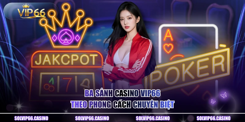 Ba sảnh casino VIP66 theo phong cách chuyên biệt