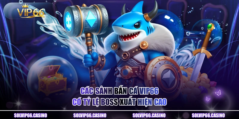 Các sảnh bắn cá VIP66 có tỷ lệ boss xuất hiện cao