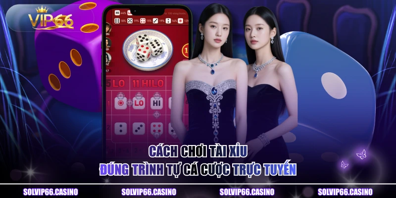 Cách chơi tài xỉu đúng trình tự cá cược trực tuyến