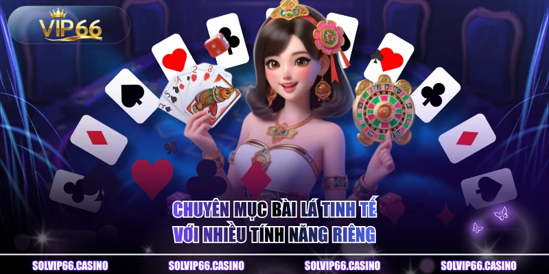 Chuyên mục bài lá tinh tế với nhiều tính năng riêng