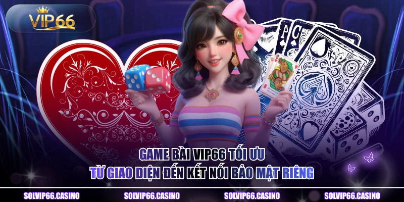 Game bài VIP66 tối ưu từ giao diện đến kết nối bảo mật riêng