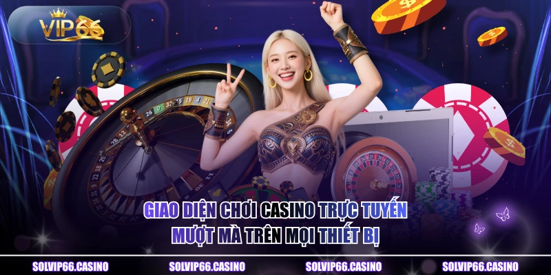 Giao diện chơi casino trực tuyến mượt mà trên mọi thiết bị