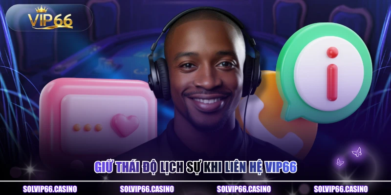 Giữ thái độ lịch sự khi liên hệ VIP66