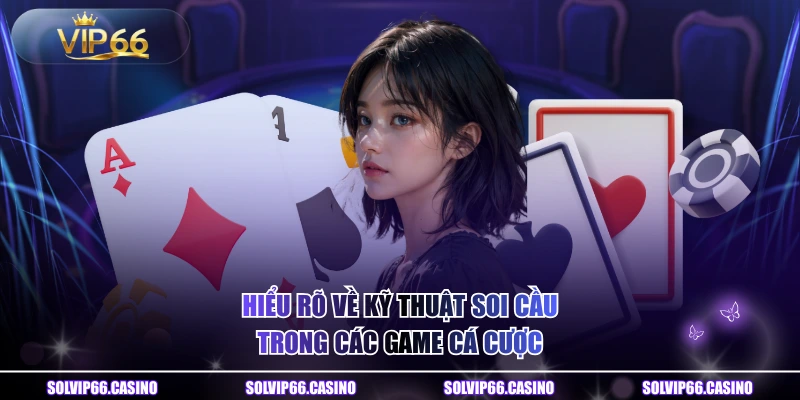 Hiểu rõ về kỹ thuật soi cầu trong các game cá cược 