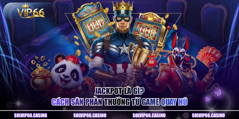 Jackpot Là Gì? Cách Săn Phần Thưởng Từ Game Quay Hũ