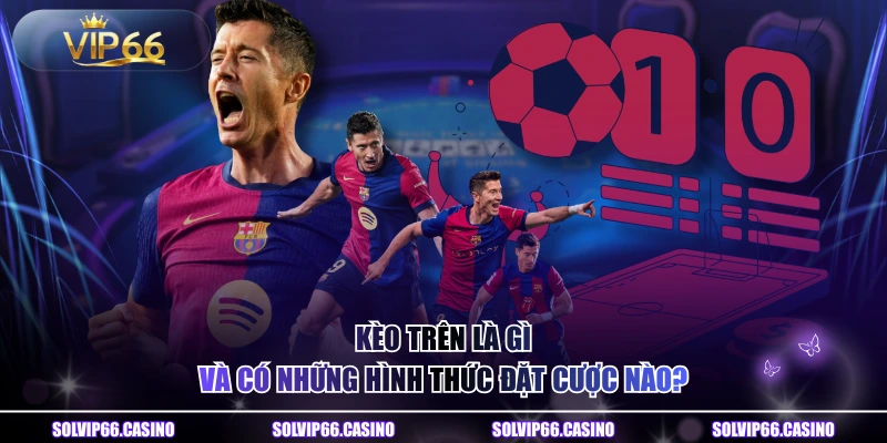 Kèo Trên Là Gì Và Có Những Hình Thức Đặt Cược Nào?