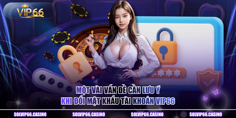 Một vài vấn đề cần lưu ý khi đổi mật khẩu tài khoản VIP66