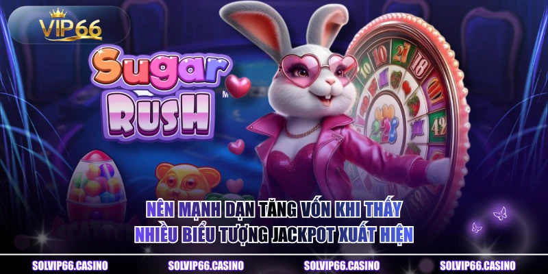 Nên mạnh dạn tăng vốn khi thấy nhiều biểu tượng Jackpot xuất hiện
