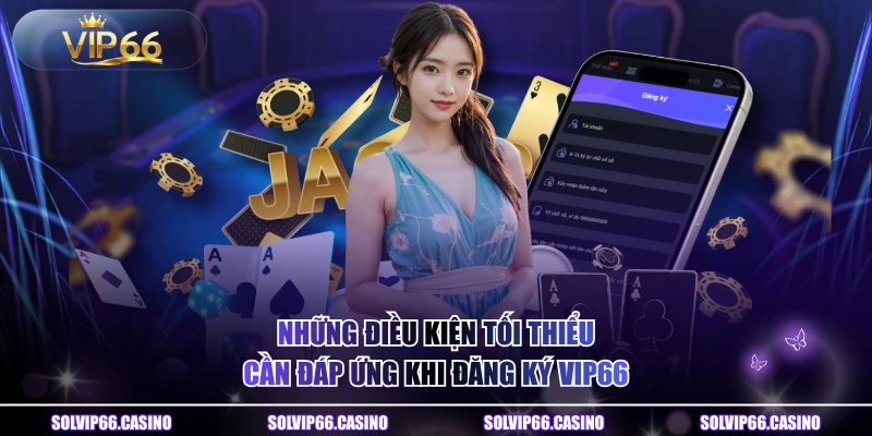 Những điều kiện tối thiểu cần đáp ứng khi đăng ký VIP66