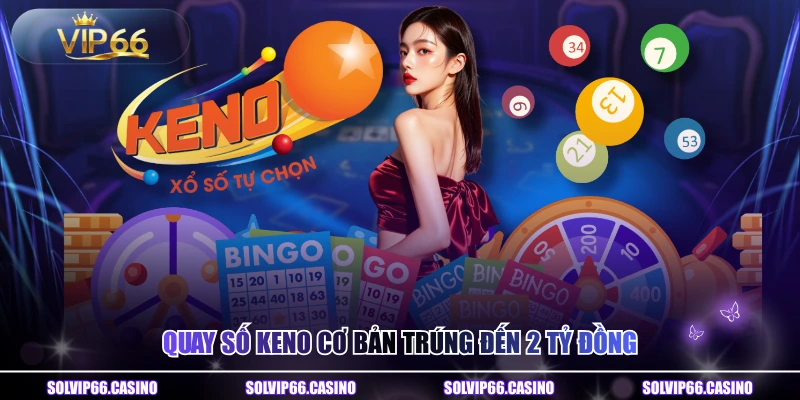 Quay số Keno cơ bản trúng đến 2 tỷ đồng