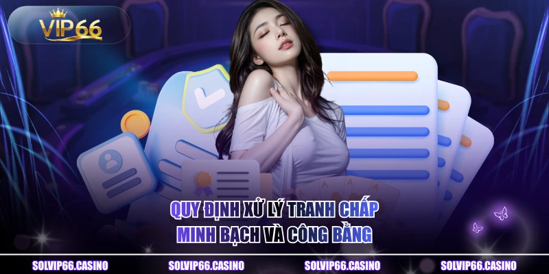 Quy định xử lý tranh chấp minh bạch và công bằng