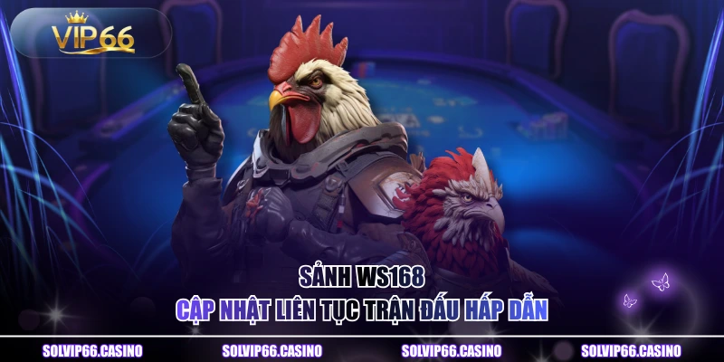 Sảnh WS168 cập nhật liên tục trận đấu hấp dẫn
