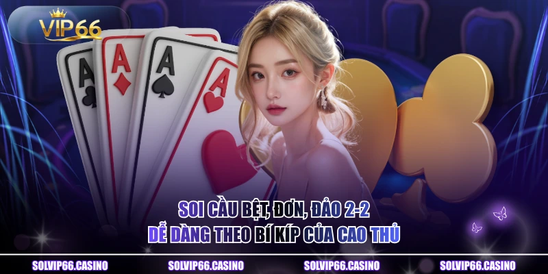Soi Cầu Bệt, Đơn, Đảo 2-2 Dễ Dàng Theo Bí Kíp Của Cao Thủ
