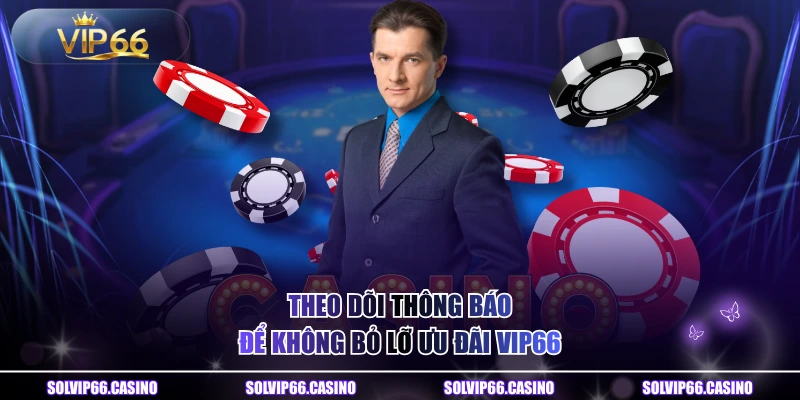 Theo dõi thông báo để không bỏ lỡ ưu đãi VIP66