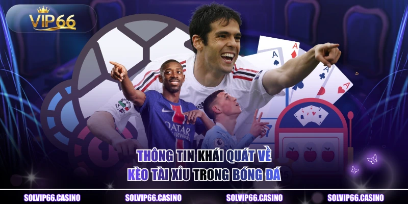 Thông tin khái quát về kèo tài xỉu trong bóng đá 