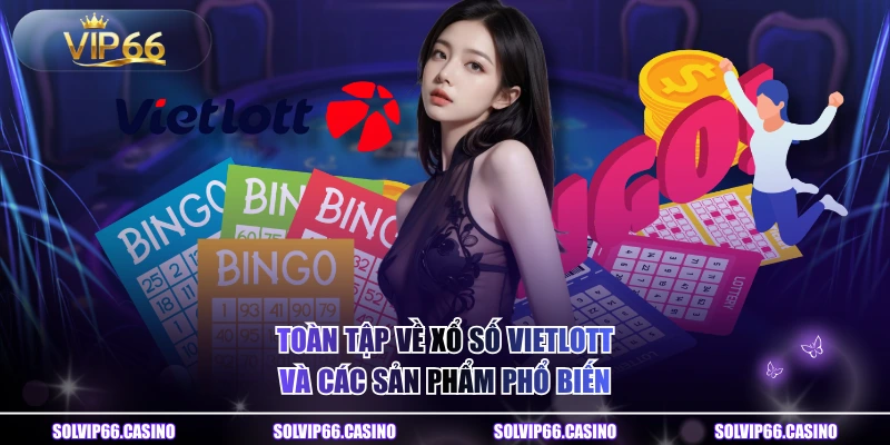 Toàn Tập Về Xổ Số Vietlott Và Các Sản Phẩm Phổ Biến
