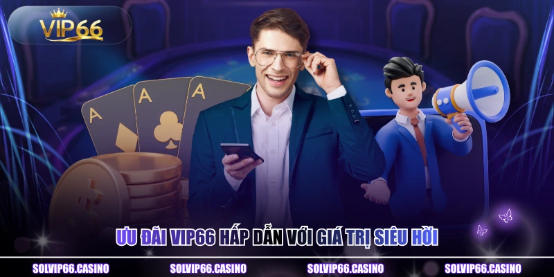 Ưu đãi VIP66 hấp dẫn với giá trị siêu hời